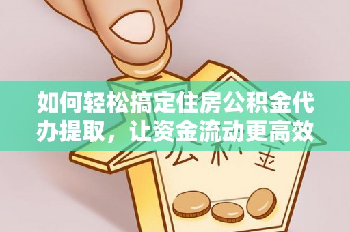 志丹如何轻松搞定住房公积金代办提取，让资金流动更高效