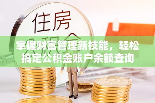 志丹掌握财富管理新技能，轻松搞定公积金账户余额查询
