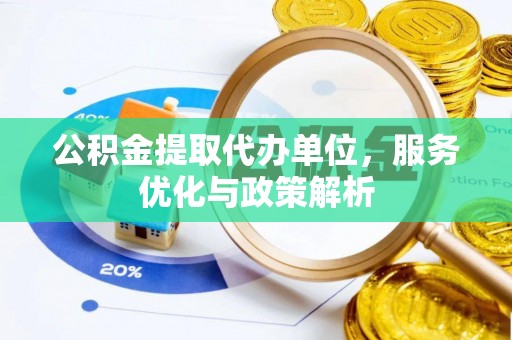志丹公积金提取代办单位，服务优化与政策解析