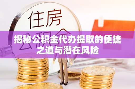 志丹揭秘公积金代办提取的便捷之道与潜在风险
