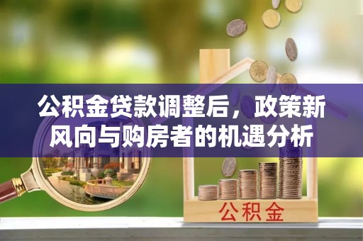 志丹公积金贷款调整后，政策新风向与购房者的机遇分析