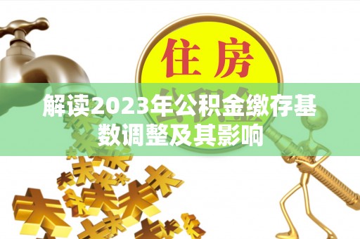 志丹解读2023年公积金缴存基数调整及其影响
