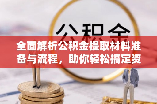 志丹全面解析公积金提取材料准备与流程，助你轻松搞定资金提取