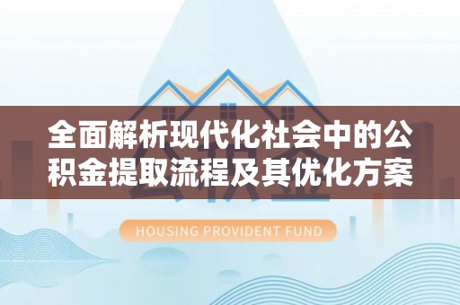志丹全面解析现代化社会中的公积金提取流程及其优化方案