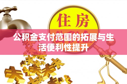 志丹公积金支付范围的拓展与生活便利性提升