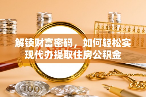 志丹解锁财富密码，如何轻松实现代办提取住房公积金
