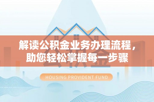 志丹解读公积金业务办理流程，助您轻松掌握每一步骤