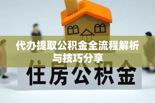 志丹代办提取公积金全流程解析与技巧分享