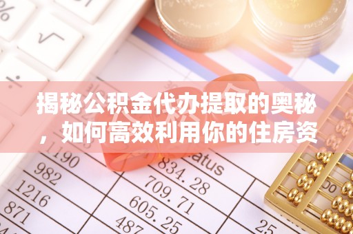志丹揭秘公积金代办提取的奥秘，如何高效利用你的住房资金