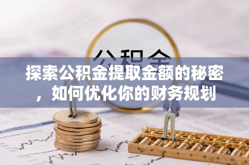 志丹探索公积金提取金额的秘密，如何优化你的财务规划