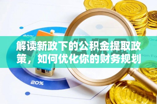 志丹解读新政下的公积金提取政策，如何优化你的财务规划
