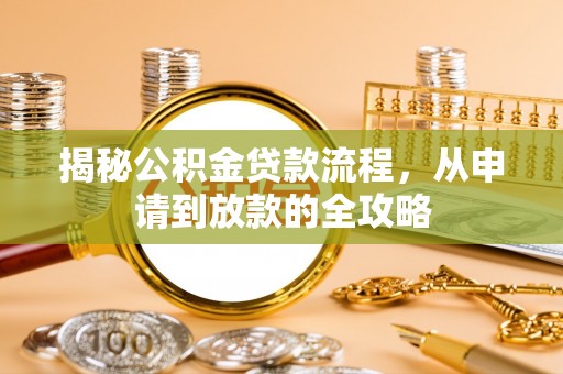 志丹揭秘公积金贷款流程，从申请到放款的全攻略