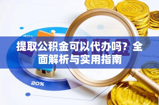 志丹提取公积金可以代办吗？全面解析与实用指南