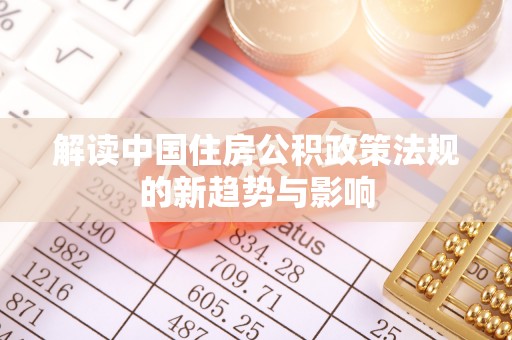 志丹解读中国住房公积政策法规的新趋势与影响