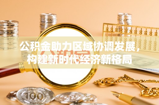 志丹公积金助力区域协调发展，构建新时代经济新格局