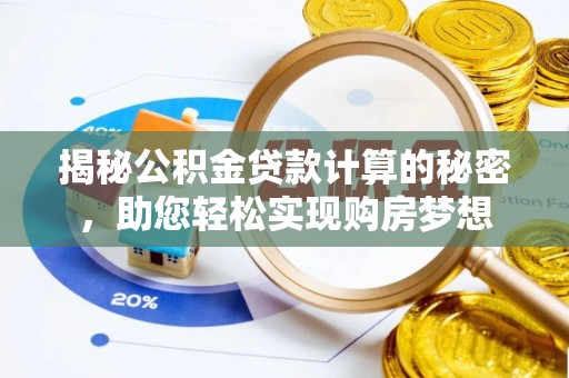 志丹揭秘公积金贷款计算的秘密，助您轻松实现购房梦想