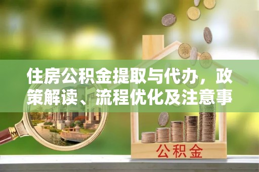 志丹住房公积金提取与代办，政策解读、流程优化及注意事项