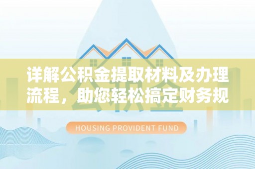志丹详解公积金提取材料及办理流程，助您轻松搞定财务规划