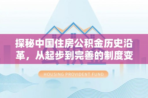 志丹探秘中国住房公积金历史沿革，从起步到完善的制度变迁