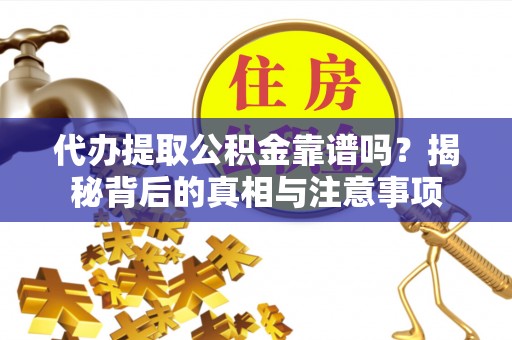 志丹代办提取公积金靠谱吗？揭秘背后的真相与注意事项
