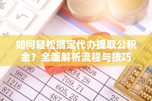 志丹如何轻松搞定代办提取公积金？全面解析流程与技巧