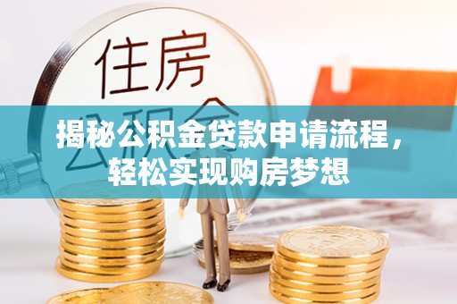 志丹揭秘公积金贷款申请流程，轻松实现购房梦想
