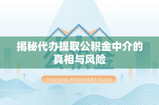 志丹揭秘代办提取公积金中介的真相与风险