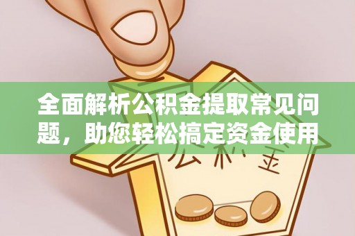 志丹全面解析公积金提取常见问题，助您轻松搞定资金使用
