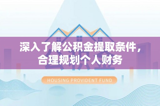 志丹深入了解公积金提取条件，合理规划个人财务