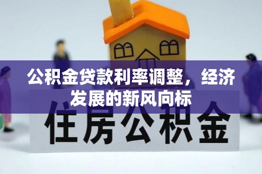 志丹公积金贷款利率调整，经济发展的新风向标
