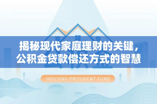 志丹揭秘现代家庭理财的关键，公积金贷款偿还方式的智慧选择