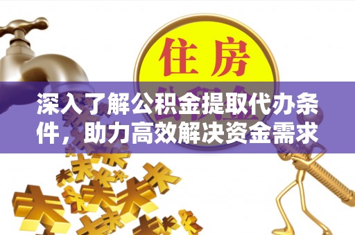 志丹深入了解公积金提取代办条件，助力高效解决资金需求