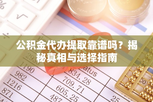 志丹公积金代办提取靠谱吗？揭秘真相与选择指南
