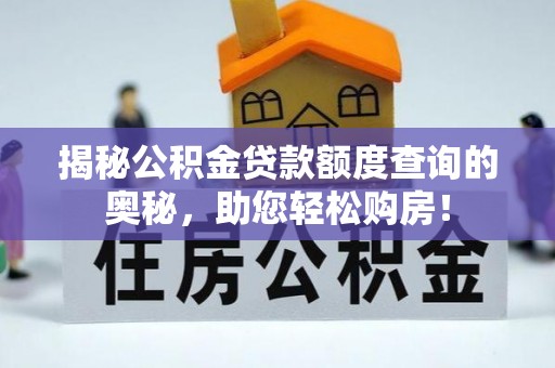 志丹揭秘公积金贷款额度查询的奥秘，助您轻松购房！