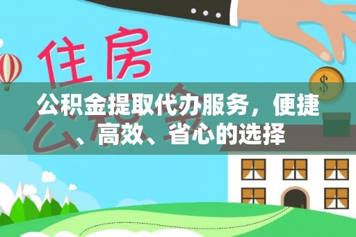 志丹公积金提取代办服务，便捷、高效、省心的选择