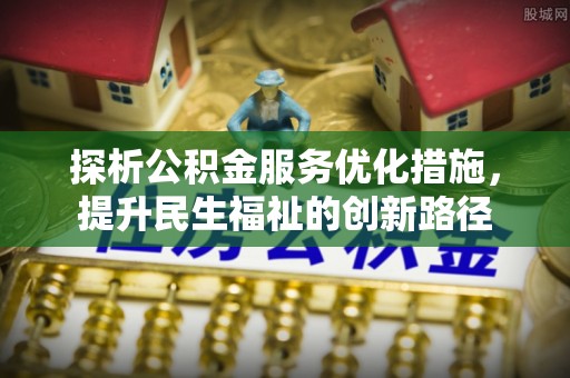 志丹探析公积金服务优化措施，提升民生福祉的创新路径