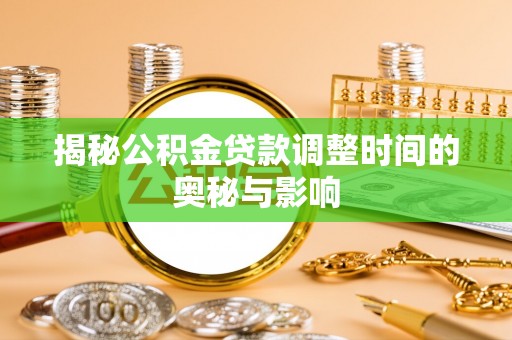 志丹揭秘公积金贷款调整时间的奥秘与影响