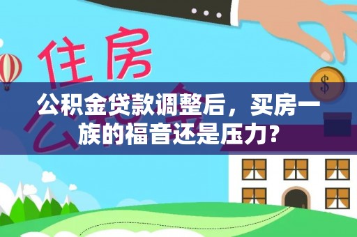 志丹公积金贷款调整后，买房一族的福音还是压力？