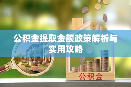 志丹公积金提取金额政策解析与实用攻略