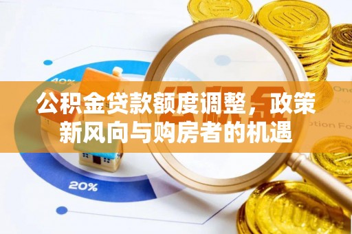 志丹公积金贷款额度调整，政策新风向与购房者的机遇
