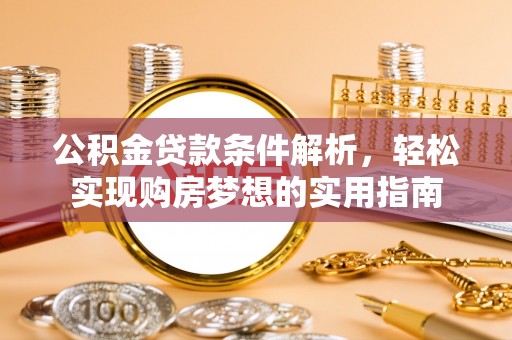 志丹公积金贷款条件解析，轻松实现购房梦想的实用指南