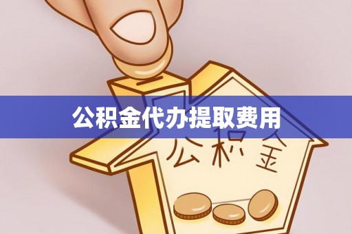 志丹公积金代办提取费用