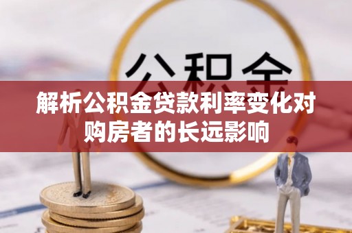 志丹解析公积金贷款利率变化对购房者的长远影响