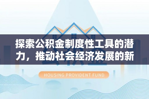 志丹探索公积金制度性工具的潜力，推动社会经济发展的新引擎