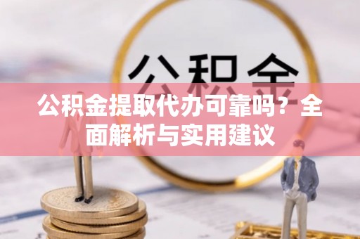 志丹公积金提取代办可靠吗？全面解析与实用建议