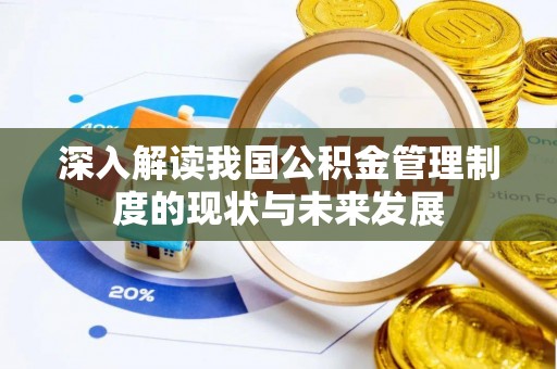 志丹深入解读我国公积金管理制度的现状与未来发展