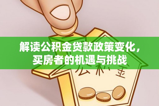 志丹解读公积金贷款政策变化，买房者的机遇与挑战