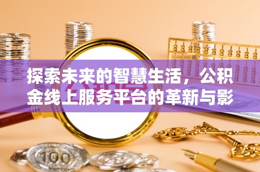 志丹探索未来的智慧生活，公积金线上服务平台的革新与影响