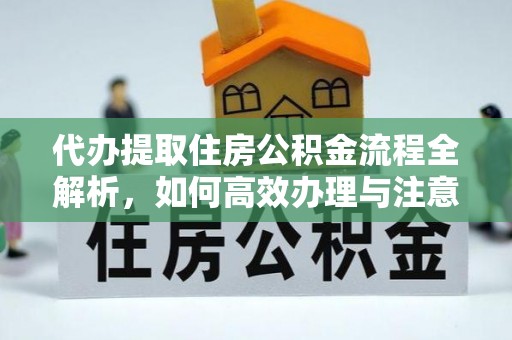 志丹代办提取住房公积金流程全解析，如何高效办理与注意事项