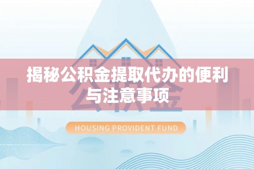 志丹揭秘公积金提取代办的便利与注意事项